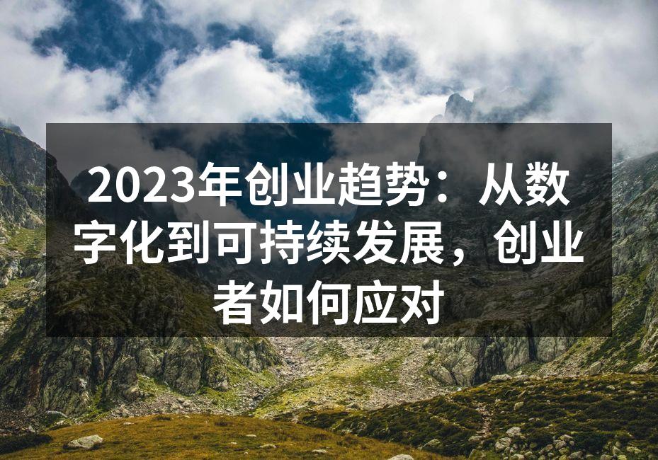 2023年创业趋势：从数字化到可持续发展，创业者如何应对